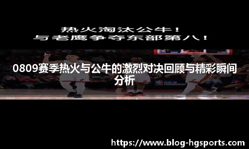 0809赛季热火与公牛的激烈对决回顾与精彩瞬间分析