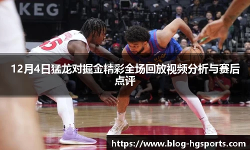 12月4日猛龙对掘金精彩全场回放视频分析与赛后点评